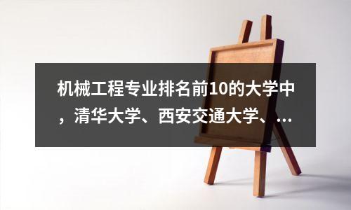 机械工程专业排名前10的大学中,清华大学、西安交通大学、北京理工大学、北航等上榜