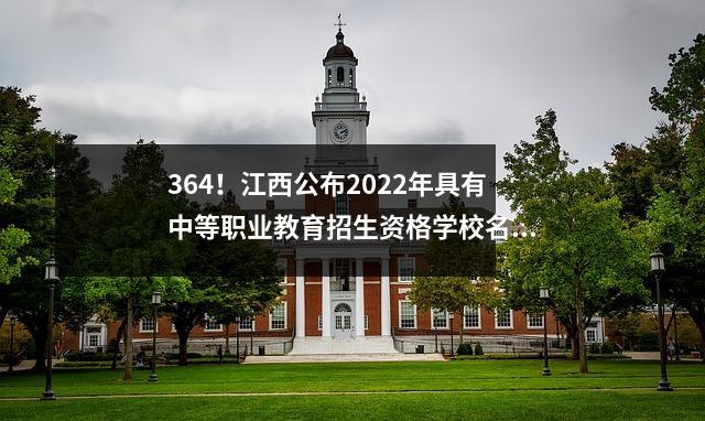 364!江西公布2022年具有中等职业教育招生资格学校名单