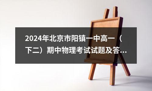 2024年北京市阳镇一中高一(下二)期中物理考试试题及答案分析