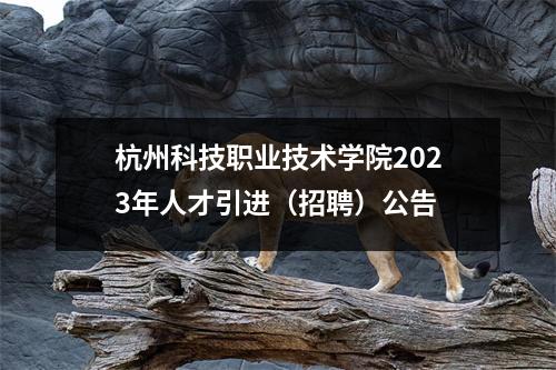 杭州科技职业技术学院2023年人才引进(招聘)公告