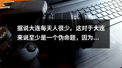 据说大连每天人很少。这对于大连来说至少是一个伪命题,因为省内很多人