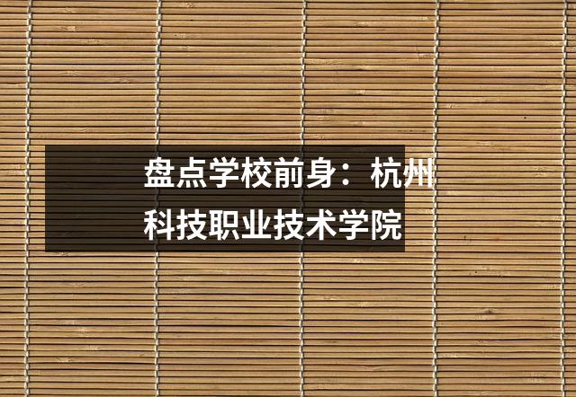 盘点学校前身:杭州科技职业技术学院