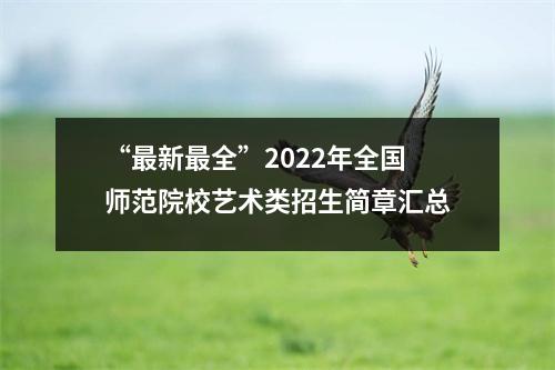 “最新最全”2022年全国师范院校艺术类招生简章汇总
