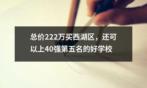 总价222万买西湖区,还可以上40强第五名的好学校