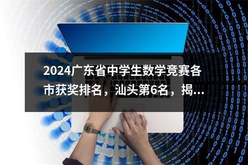 2024广东省中学生数学竞赛各市获奖排名,汕头第6名,揭阳第16名