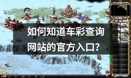 如何知道车彩查询网站的官方入口?