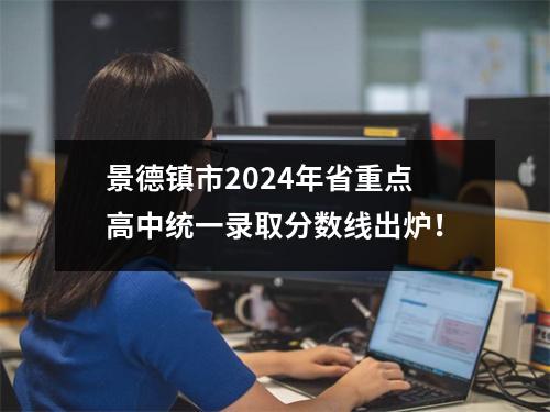 景德镇市2024年省重点高中统一录取分数线出炉!