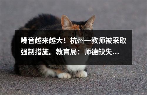 噪音越来越大!杭州一教师被采取强制措施。教育局:师德缺失。