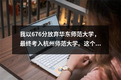 我以676分放弃华东师范大学，最终考入杭州师范大学。这个应用程序有多少收益或损失？