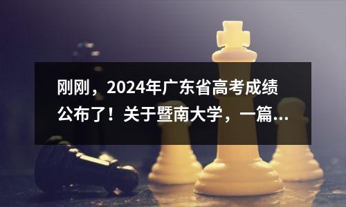 刚刚,2024年广东省高考成绩公布了!关于暨南大学,一篇文章讲解!