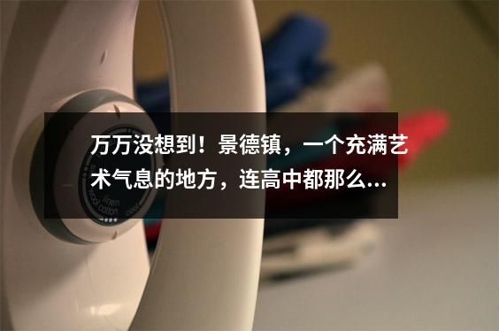 万万没想到!景德镇,一个充满艺术气息的地方,连高中都那么热闹