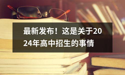 最新发布!这是关于2024年高中招生的事情