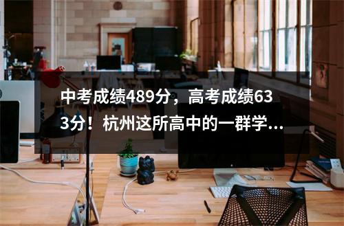 中考成绩489分,高考成绩633分!杭州这所高中的一群学生三年来取得了惊人的进步。