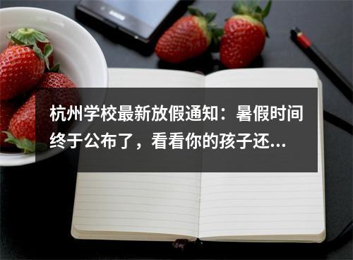 杭州学校最新放假通知:暑假时间终于公布了,看看你的孩子还能起飞多久