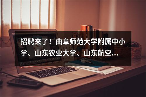 招聘来了!曲阜师范大学附属中小学、山东农业大学、山东航空大学