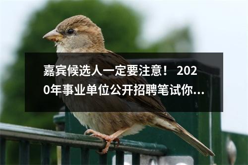 嘉宾候选人一定要注意! 2020年事业单位公开招聘笔试你需要提前做好这些事……