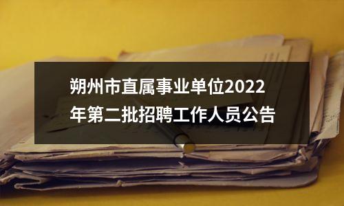朔州市直属事业单位2022年第二批招聘工作人员公告