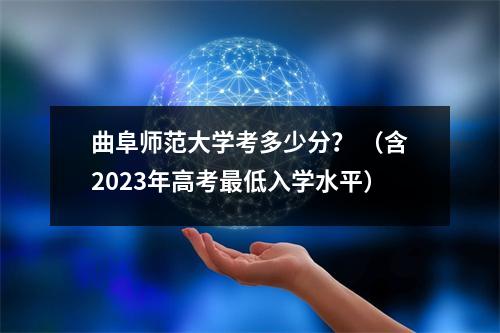 曲阜师范大学考多少分? (含2023年高考最低入学水平)