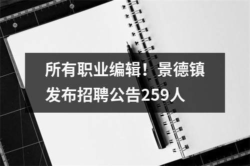所有职业编辑!景德镇发布招聘公告259人