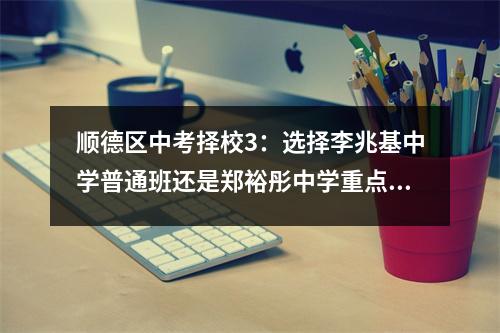 顺德区中考择校3:选择李兆基中学普通班还是郑裕彤中学重点班?
