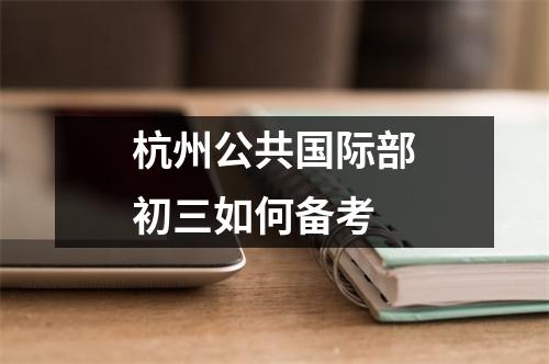 杭州公共国际部初三如何备考
