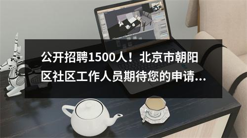 公开招聘1500人!北京市朝阳区社区工作人员期待您的申请~