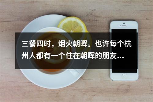 三餐四时,烟火朝晖。也许每个杭州人都有一个住在朝晖的朋友。
