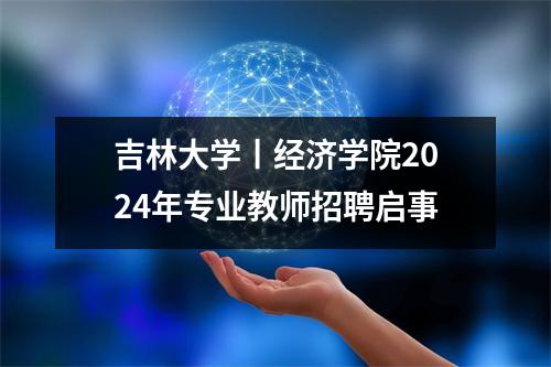 吉林大学丨经济学院2024年专业教师招聘启事