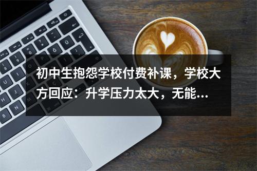 初中生抱怨学校付费补课,学校大方回应:升学压力太大,无能为力。