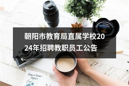 朝阳市教育局直属学校2024年招聘教职员工公告
