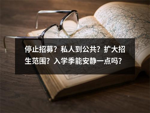 停止招募?私人到公共?扩大招生范围?入学季能安静一点吗?