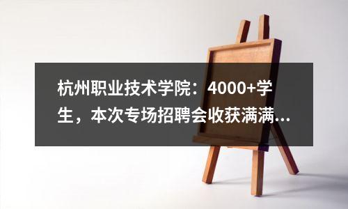杭州职业技术学院:4000+学生,本次专场招聘会收获满满!
