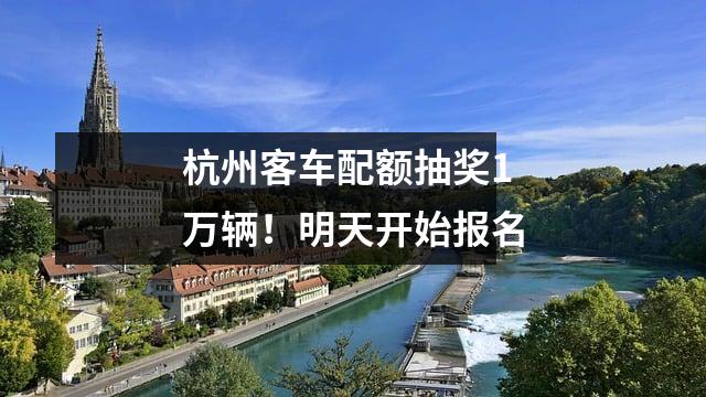杭州客车配额抽奖1万辆！明天开始报名