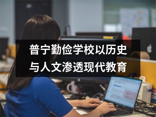 普宁勤俭学校以历史与人文渗透现代教育