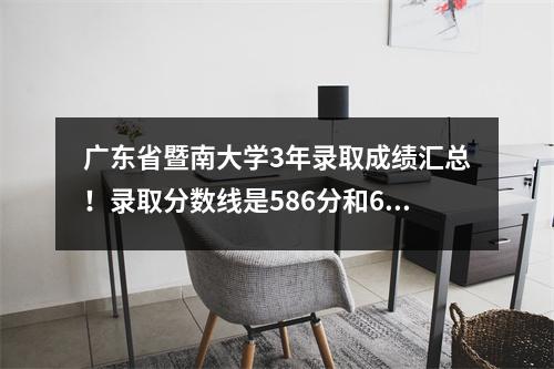 广东省暨南大学3年录取成绩汇总!录取分数线是586分和629分!