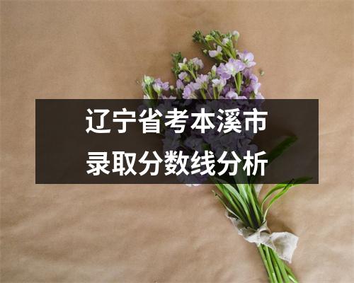 辽宁省考本溪市录取分数线分析