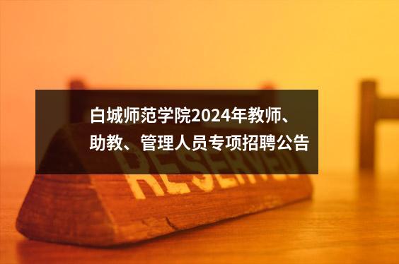 白城师范学院2024年教师、助教、管理人员专项招聘公告
