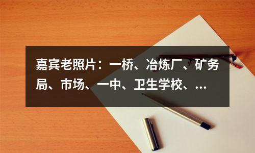 嘉宾老照片:一桥、冶炼厂、矿务局、市场、一中、卫生学校、糖厂