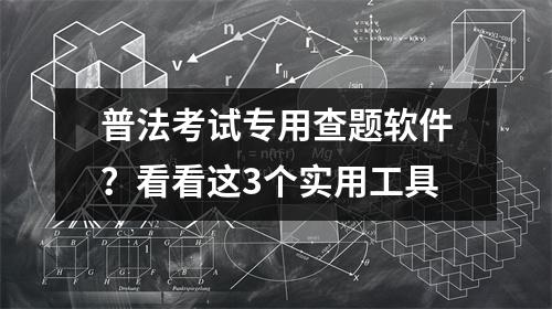 普法考试专用查题软件?看看这3个实用工具