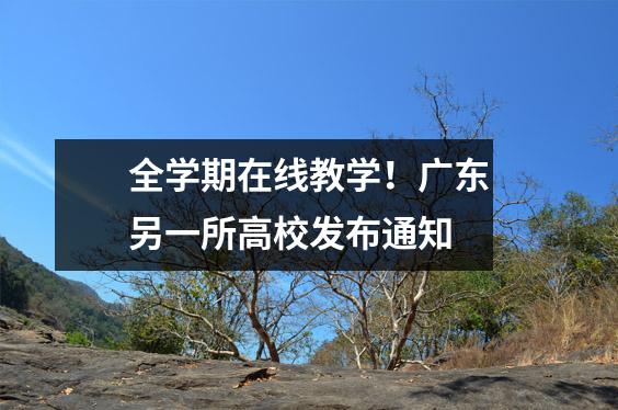 全学期在线教学!广东另一所高校发布通知