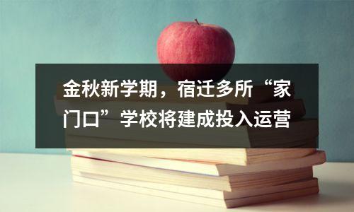 金秋新学期,宿迁多所“家门口”学校将建成投入运营