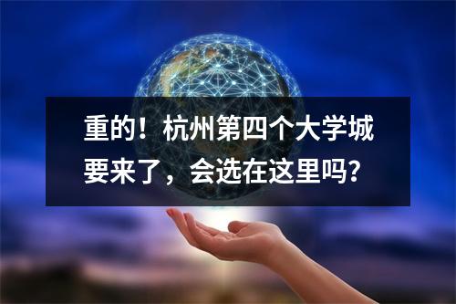 重的!杭州第四个大学城要来了,会选在这里吗?