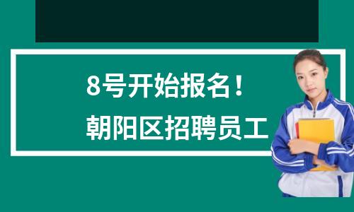 8号开始报名!朝阳区招聘员工