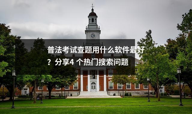 普法考试查题用什么软件最好?分享4 个热门搜索问题