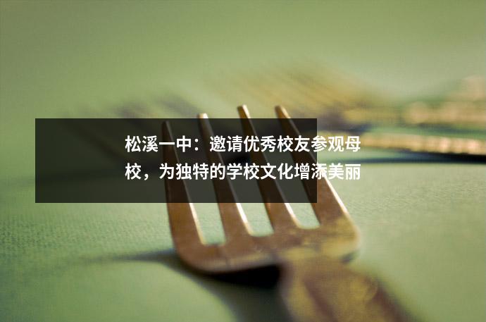 松溪一中:邀请优秀校友参观母校,为独特的学校文化增添美丽