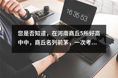 您是否知道，在河南商丘5所好高中中，商丘名列前茅，一次考试就过了1000分？