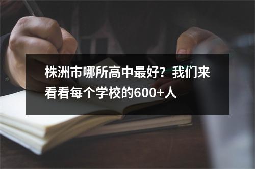株洲市哪所高中最好?我们来看看每个学校的600+人