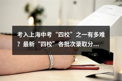 考入上海中考“四校”之一有多难?最新“四校”各批次录取分数对比