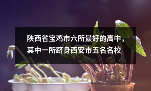 陕西省宝鸡市六所最好的高中,其中一所跻身西安市五名名校