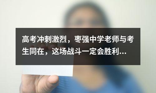 高考冲刺激烈，枣强中学老师与考生同在，这场战斗一定会胜利。